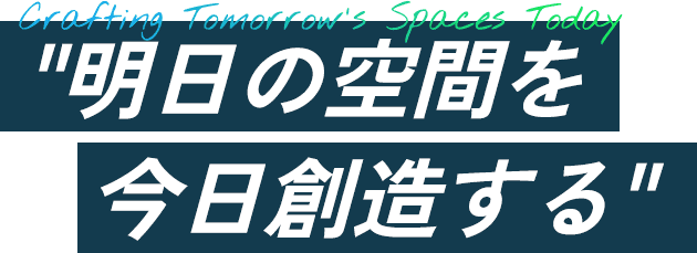 "明日の空間を今日創造する"